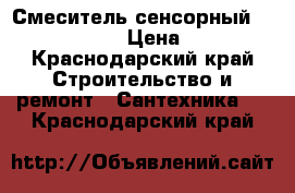 Смеситель сенсорный Cesal (Tronic) › Цена ­ 10 000 - Краснодарский край Строительство и ремонт » Сантехника   . Краснодарский край